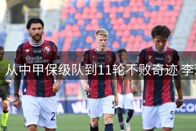 从中甲保级队到11轮不败奇迹 李玮锋的执教转型之路